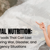 Survival Nutrition: Healthy Foods That Can Last Decades During War, Disaster, and Emergency Situations